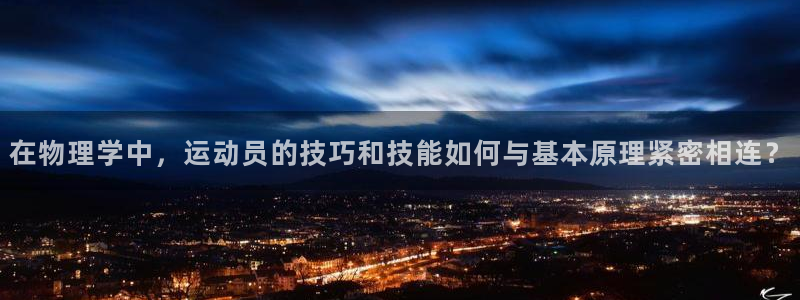 3377体育是正规平台吗：在物理学中，运动员的技巧和技能如何与基本原理紧密相连？