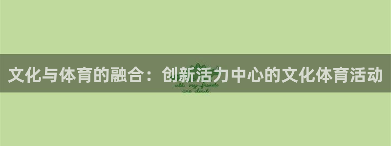 3377体育官网：文化与体育的融合：创新活力中心的文化体育活动