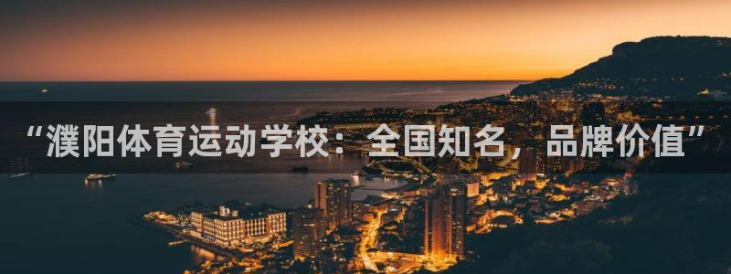 3377体育官网入口下载最新：“濮阳体育运动学校：全国知名，品牌价值”