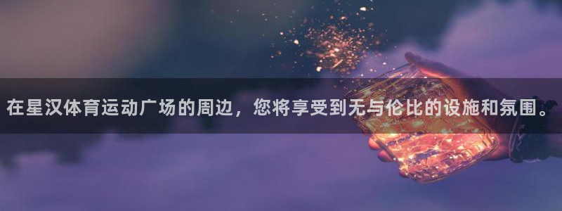 3377体育在线登录官网入口：在星汉体育运动广场的周边，您将享受到无与伦比的设施和氛围。