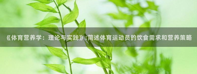3377体育官网入口网页版：《体育营养学：理论与实践》:简述体育运动员的饮食需求和营养策略