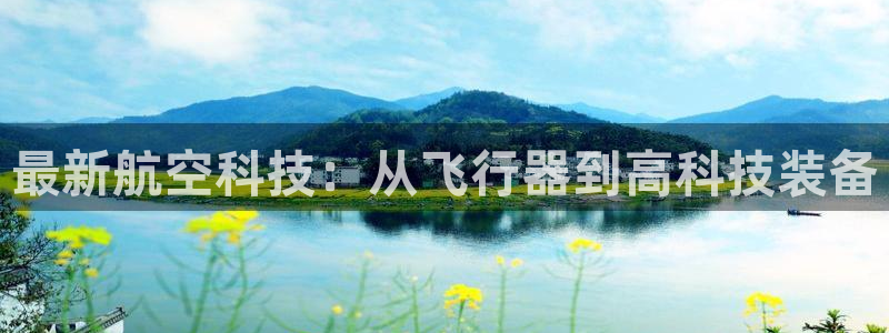 3377体育平台：最新航空科技：从飞行器到高科技装备