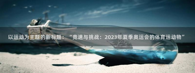3377体育com：以运动为主题的新标题：“竞速与挑战：2023年夏季奥运会的体育运动物”